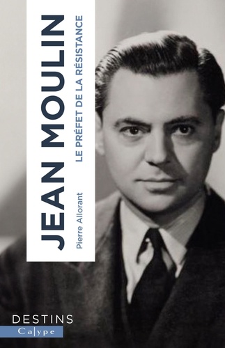 Pierre Allorant - Jean Moulin - Le préfet de la résistance.