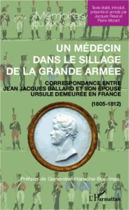 Pierre Allorant - Un médecin dans le sillage de la grande armée - Correspondance entre Jean Jacques Ballard et son épouse Ursule demeurée en France (1805-1812).