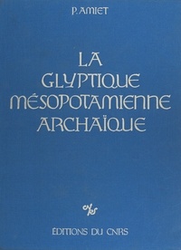 Pierre Amiet - La Glyptique mésopotamienne archaïque.