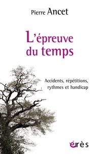 Pierre Ancet - L'épreuve du temps - Accidents, répétitions, rythmes et handicap.
