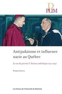 Pierre Anctil - Antijudaïsme et influence nazie au Québec - Le cas du journal L'Action catholique de Québec 1931-1939.