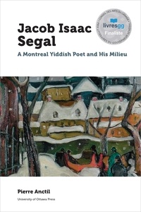 Pierre Anctil et Vivian Felsen - Jacob Isaac Segal - A Montreal Yiddish Poet and His Milieu.