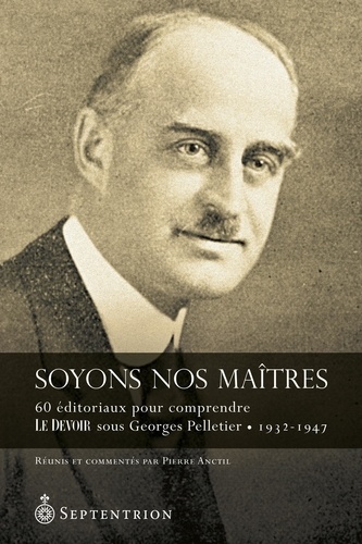 Soyons nos maîtres. 60 éditoriaux pour comprendre Le Devoir sous Georges Pelletier . 1932-1947