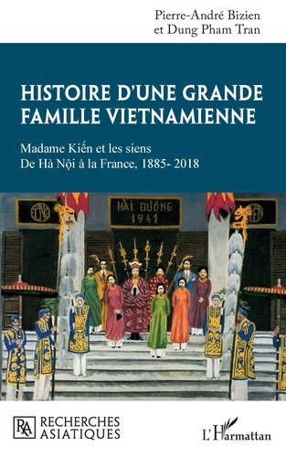 Pierre-André Bizien et Tran dung Pham - Histoire d'une grande famille vietnamienne - Madame Kiên et les siens de Hà Nôi à la France, 1885-2018.