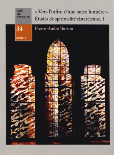 Pierre-André Burton - "Vers l'infini d'une autre lumière" : Etudes de spiritualité cistercienne - Tome 1, Méthode, histoire et actualité.