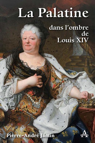 Pierre-André Jamin - La Palatine, dans lombre de Louis XIV.