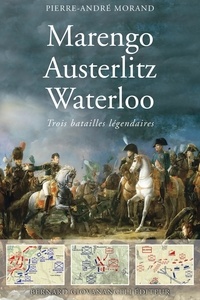 Pierre-André Morand - Marengo, Austerlitz, Waterloo - Trois batailles légendaires.
