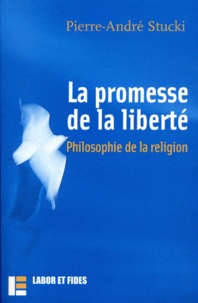 Pierre-André Stucki - La promesse de la liberté : philosophie de la religion.