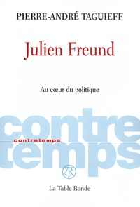 Pierre-André Taguieff - Julien Freund - Au coeur du politique.