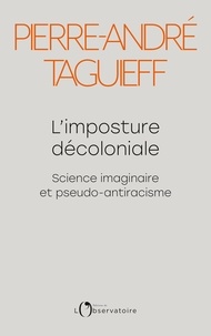 Pierre-André Taguieff - L'imposture décoloniale. Science imaginaire et pseudo-antiracisme - Science imaginaire et pseudo-antiracisme.