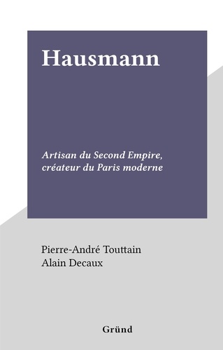 Hausmann. Artisan du Second Empire, créateur du Paris moderne