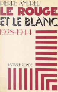 Pierre Andreu - Le rouge et le blanc - 1928-1944.