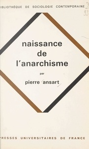 Pierre Ansart et Georges Balandier - Naissance de l'anarchisme - Esquisse d'une explication sociologique du proudhonisme.