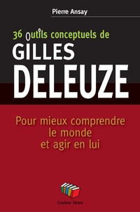 Pierre Ansay - 36 outils conceptuels de Gilles Deleuze - Pour mieux comprendre le monde et agir en lui.
