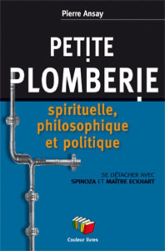 Pierre Ansay - Petite plomberie spirituelle et philosophique - De Spinoza à Maître Eckhart.