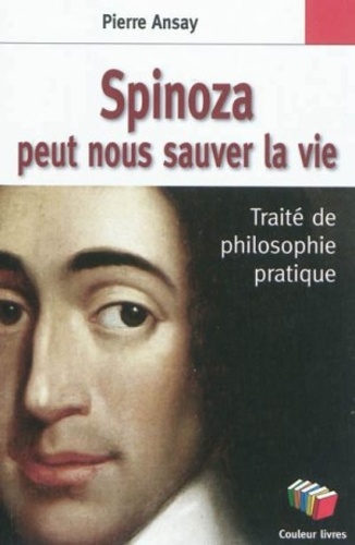 Pierre Ansay - Spinoza peut nous sauver la vie - Un traité de philosophie pratique.