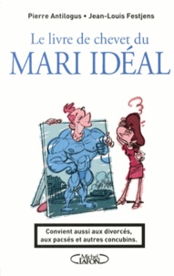 Pierre Antilogus et Jean-Louis Festjens - Le livre de chevet du mari idéal - Convient aussi aux divorcés, aux pacsés et autres concubins.