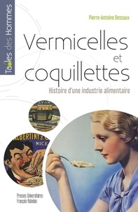 Pierre-Antoine Dessaux - Vermicelles et coquillettes - Histoire d'une industrie alimentaire française.