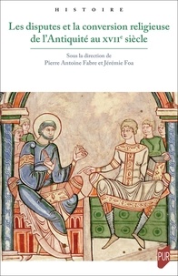 Pierre-Antoine Fabre et Jérémie Foa - Les disputes et la conversion religieuse de l'Antiquité au XVIIe siècle.