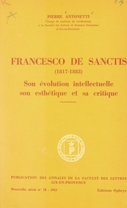 Pierre Antonetti et  Faculté des lettres Aix-en-Pro - Francesco de Sanctis (1817-1883) - Son évolution intellectuelle, son esthétique et sa critique.