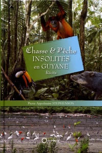 Pierre Appolinaire Stephenson - Chasse et pêche insolites en Guyane.