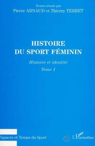 Pierre Arnaud et Thierry Terret - Histoire du sport féminin - Tome 1, Histoire et identité.