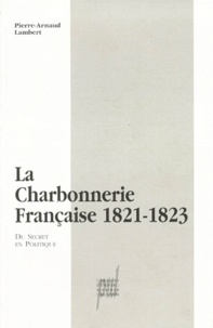 Pierre-Arnaud Lambert - La charbonnerie française 1821-1823 - Du secret en politique.