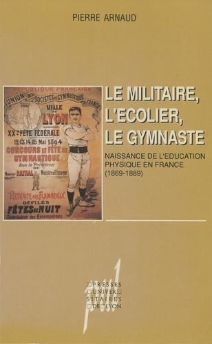 LE MILITAIRE, L'ECOLIER, LE GYMNASTE. Naissance de l'éducation physique en France (1869-1889)