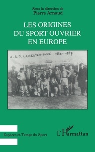 Pierre Arnaud - Les origines du sport ouvrier en Europe.