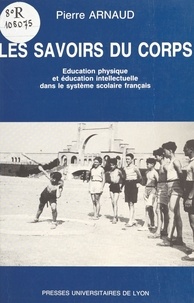 Pierre Arnaud - Les savoirs du corps. - Education physique et éducation intellectuelle dans le système scolaire français.