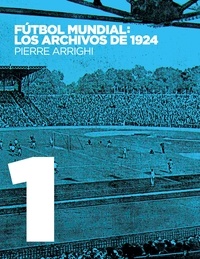 Pierre Arrighi - Fútbol mundial: los archivos de 1924 - Pruebas documentales de que en 1924 se jugó el primer Campeonato Mundial de Fútbol.