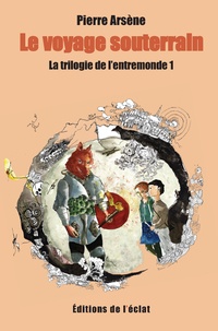 Pierre Arsène - La trilogie de l'entremonde Tome 1 : Le voyage souterrain.