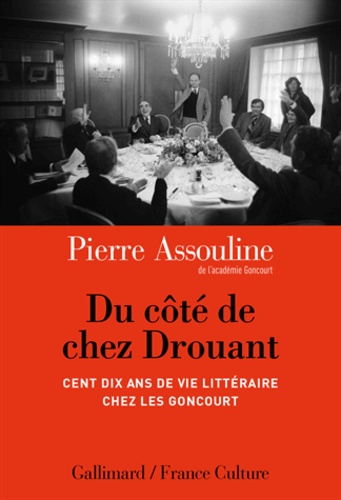 Pierre Assouline - Du côté de chez Drouant - Cent dix ans de vie littéraire chez les Goncourt.