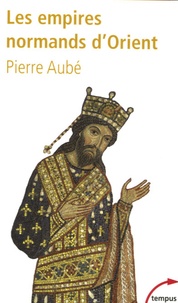 Pierre Aubé - Les empires normands d'Orient.