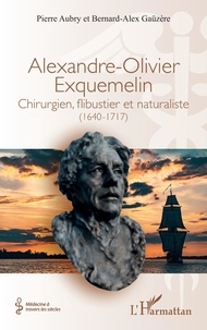 Pierre Aubry et Bernard-Alex Gaüzère - Alexandre-Olivier Exquemelin - Chirurgien, flibustier et naturaliste (1640-1717).