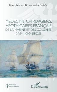 Pierre Aubry et Bernard-Alex Gaüzère - Médecins, chirurgiens, apothicaires français de la Marine et des colonies - XVIe-XIXe siècle.