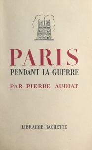 Pierre Audiat - Paris pendant la guerre - Juin 1940 - août 1944.