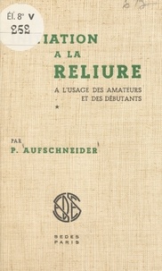 Pierre Aufschneider - Initiation à la reliure - À l'usage des amateurs et des débutants.