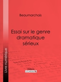 Pierre-Augustin Caron de Beaumarchais et Louis Moland - Essai sur le genre dramatique sérieux.