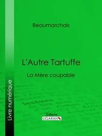Pierre-Augustin Caron de Beaumarchais et  Ligaran - L'Autre Tartuffe - La Mère coupable.