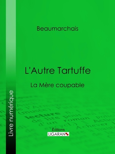 Pierre-Augustin Caron de Beaumarchais et  Ligaran - L'Autre Tartuffe - La Mère coupable.