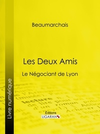 Pierre-Augustin Caron de Beaumarchais et Louis Moland - Les Deux Amis - Le Négociant de Lyon.