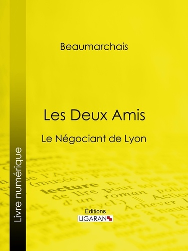 Pierre-Augustin Caron de Beaumarchais et Louis Moland - Les Deux Amis - Le Négociant de Lyon.