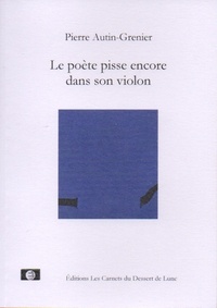 Pierre Autin-Grenier - Le poète pisse encore dans son violon.