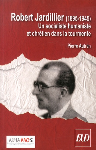 Pierre Autran - Robert Jardillier (1890-1945) - Un socialiste humaniste et chrétien dans la tourmente.