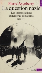 Pierre Ayçoberry - La Question nazie - Essai sur les interprétations du national-socialisme, 1922-1975.