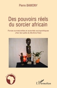 Pierre Bamony - Des pouvoirs réels du sorcier africain - Forces surnaturelles et autorités sociopolitiques chez les Lyéla du Burkina Faso.