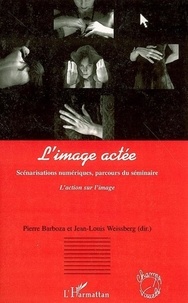 Pierre Barboza et Jean-Louis Weissberg - L'image actée - Scénarisations numériques, parcours du séminaire L'action sur l'image.