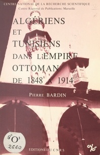 Pierre Bardin - Algériens et tunisiens dans l'Empire ottoman de 1848 à 1914.