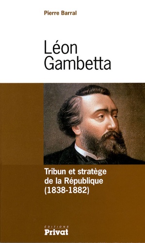 Pierre Barral - Léon Gambetta - Tribun et stratège de la République (1838-1882).